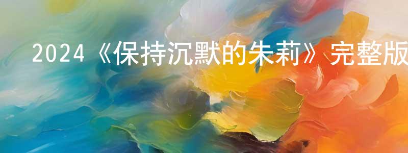 陳美希的動漫綜藝大全,2024《保持沉默的朱莉》完整版電影/在線觀看/百度云-美劇天堂